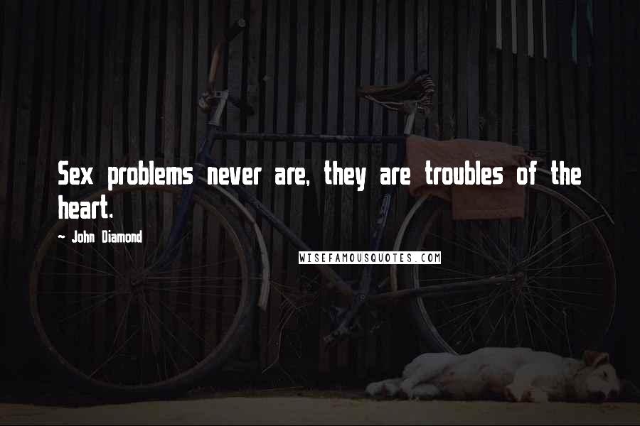 John Diamond Quotes: Sex problems never are, they are troubles of the heart.