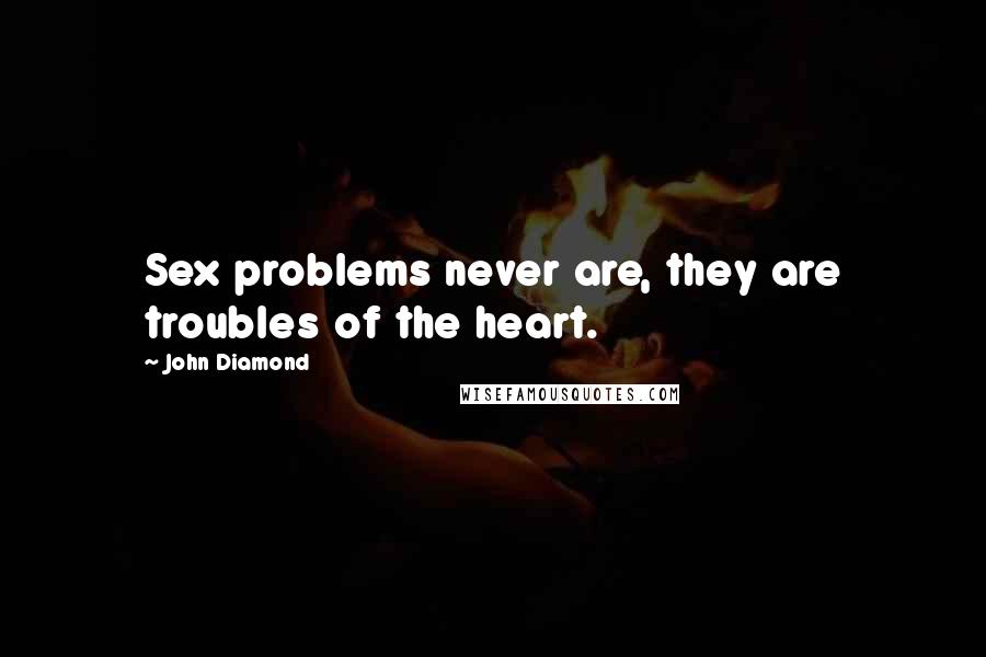 John Diamond Quotes: Sex problems never are, they are troubles of the heart.