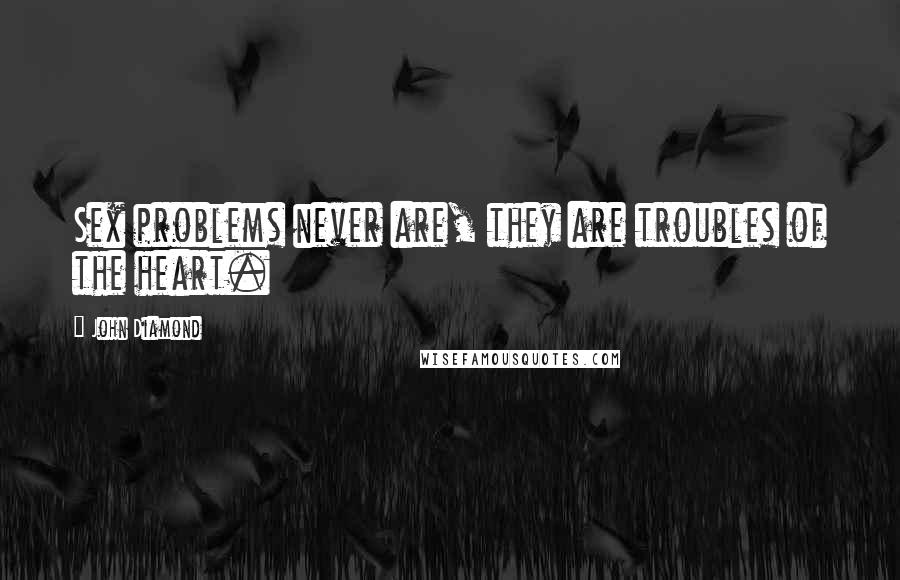 John Diamond Quotes: Sex problems never are, they are troubles of the heart.