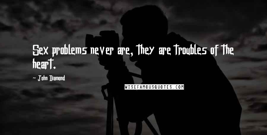 John Diamond Quotes: Sex problems never are, they are troubles of the heart.