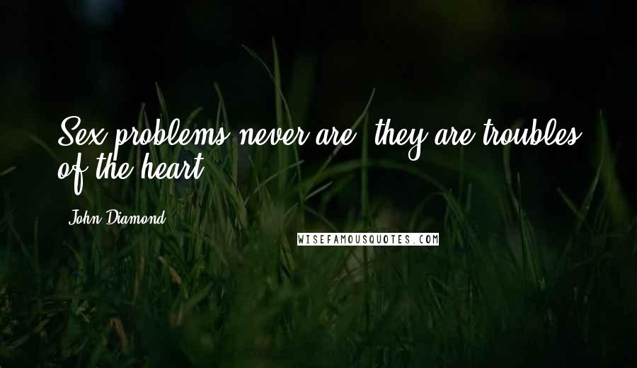 John Diamond Quotes: Sex problems never are, they are troubles of the heart.