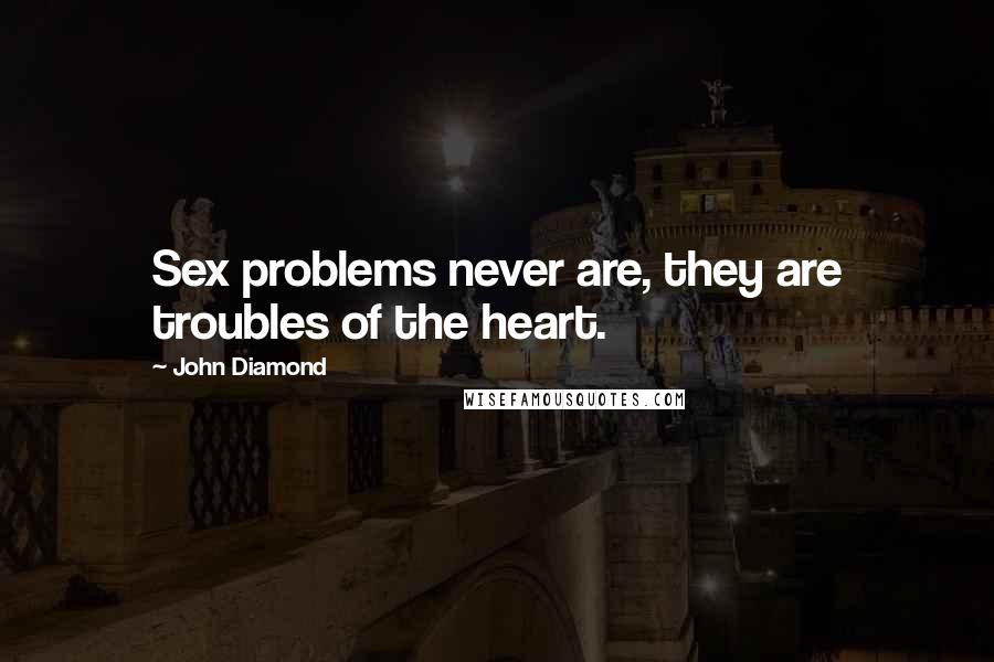 John Diamond Quotes: Sex problems never are, they are troubles of the heart.