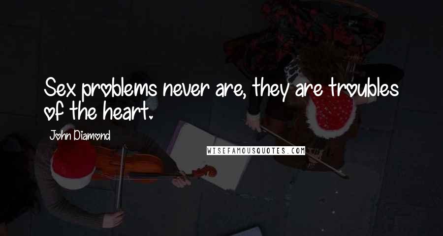 John Diamond Quotes: Sex problems never are, they are troubles of the heart.