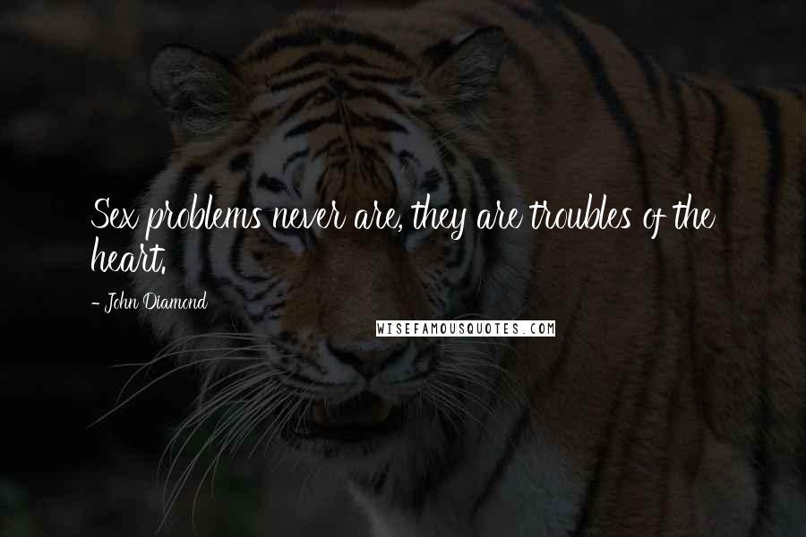 John Diamond Quotes: Sex problems never are, they are troubles of the heart.