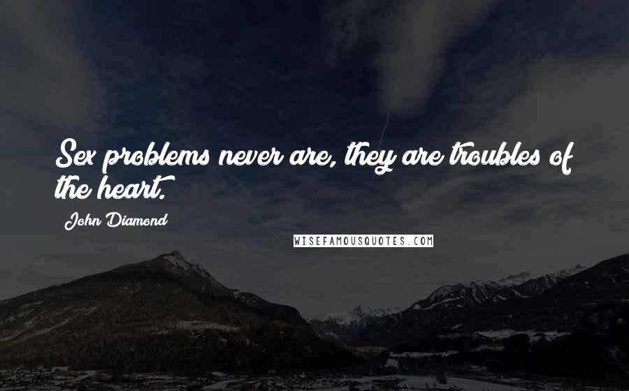 John Diamond Quotes: Sex problems never are, they are troubles of the heart.