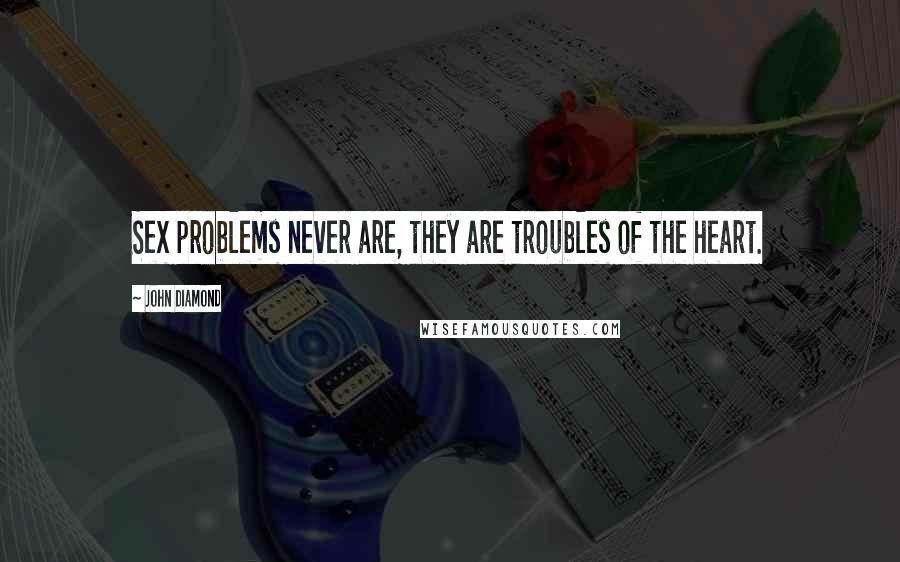 John Diamond Quotes: Sex problems never are, they are troubles of the heart.