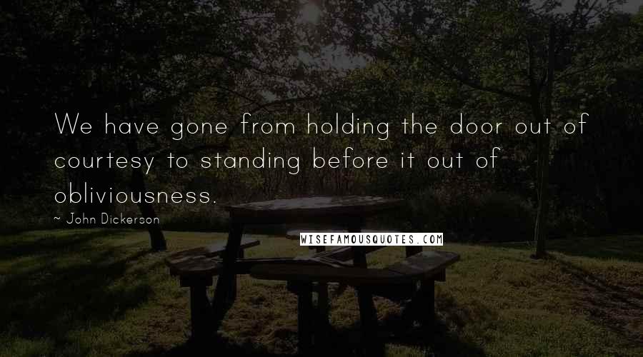 John Dickerson Quotes: We have gone from holding the door out of courtesy to standing before it out of obliviousness.