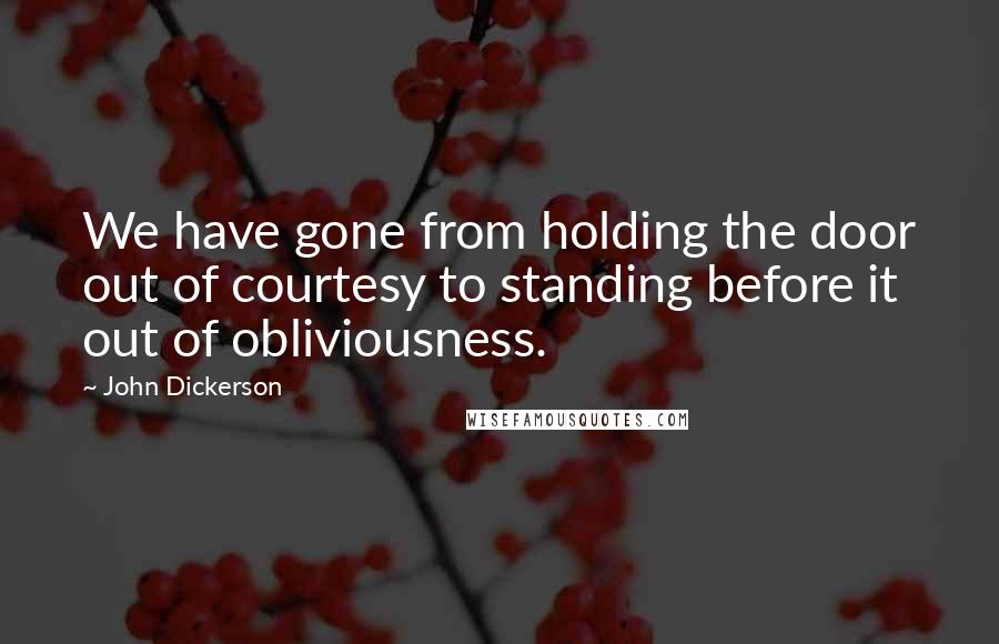 John Dickerson Quotes: We have gone from holding the door out of courtesy to standing before it out of obliviousness.