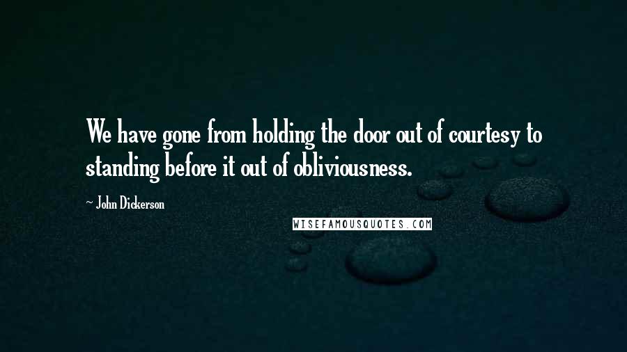 John Dickerson Quotes: We have gone from holding the door out of courtesy to standing before it out of obliviousness.