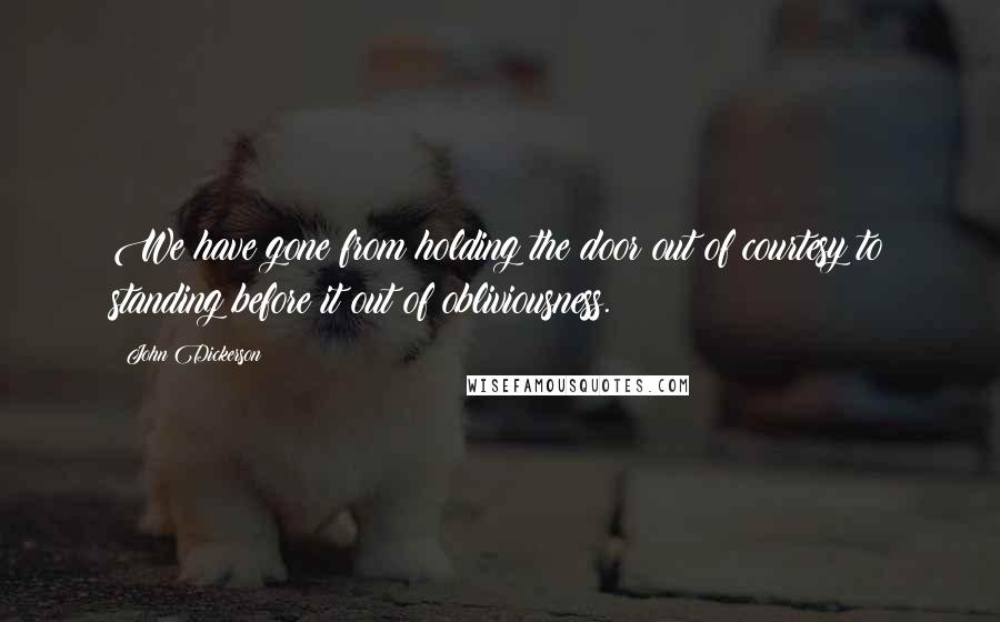 John Dickerson Quotes: We have gone from holding the door out of courtesy to standing before it out of obliviousness.