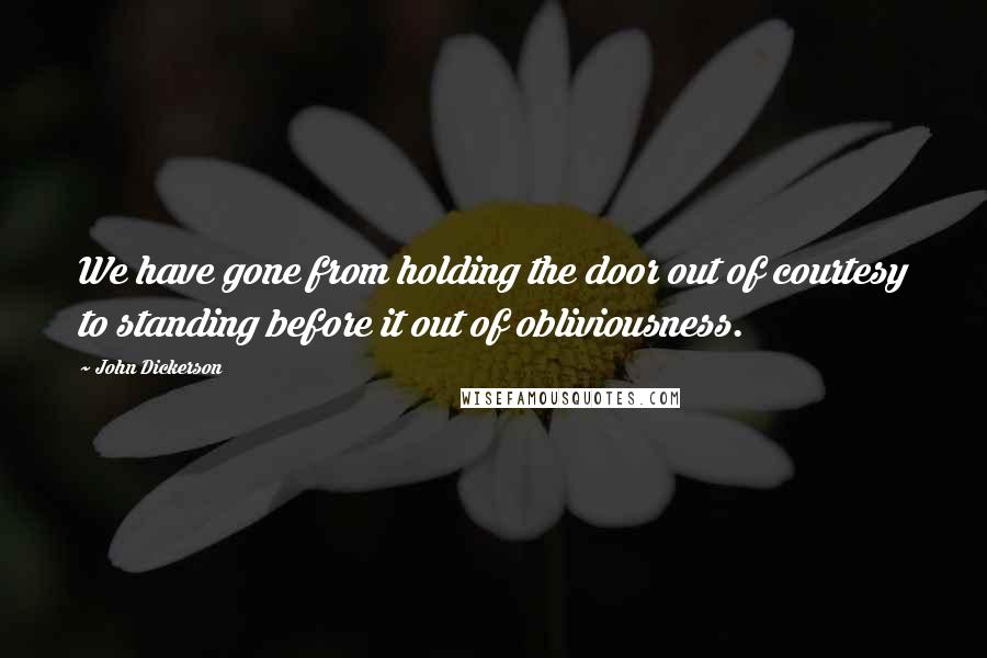 John Dickerson Quotes: We have gone from holding the door out of courtesy to standing before it out of obliviousness.