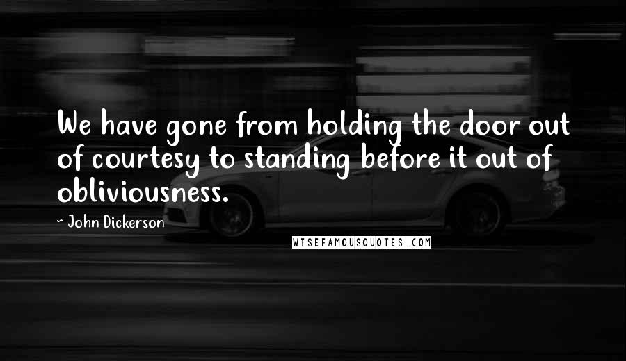 John Dickerson Quotes: We have gone from holding the door out of courtesy to standing before it out of obliviousness.