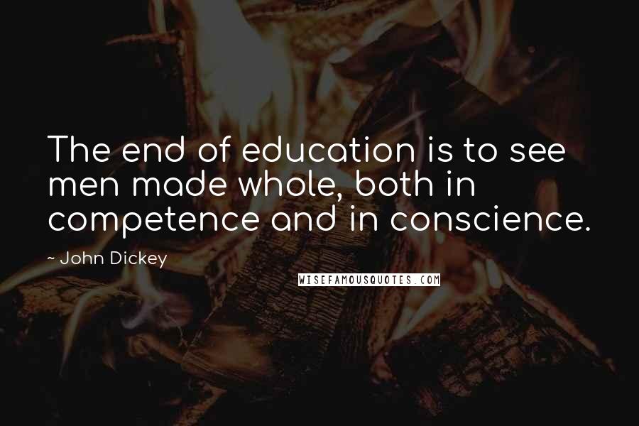John Dickey Quotes: The end of education is to see men made whole, both in competence and in conscience.