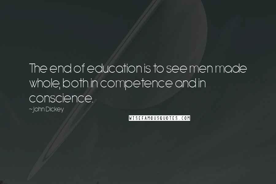 John Dickey Quotes: The end of education is to see men made whole, both in competence and in conscience.