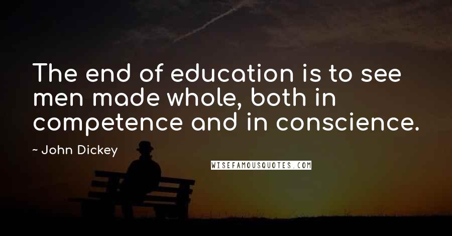 John Dickey Quotes: The end of education is to see men made whole, both in competence and in conscience.