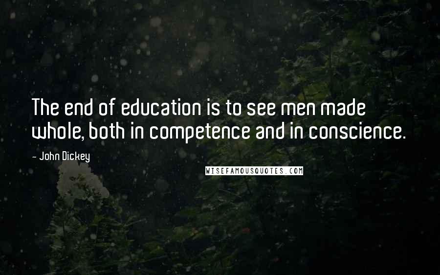 John Dickey Quotes: The end of education is to see men made whole, both in competence and in conscience.