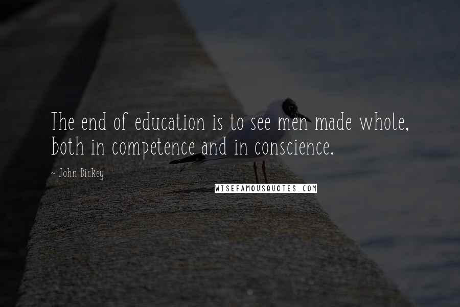 John Dickey Quotes: The end of education is to see men made whole, both in competence and in conscience.