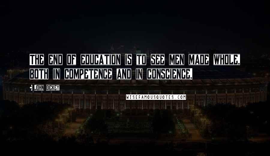 John Dickey Quotes: The end of education is to see men made whole, both in competence and in conscience.