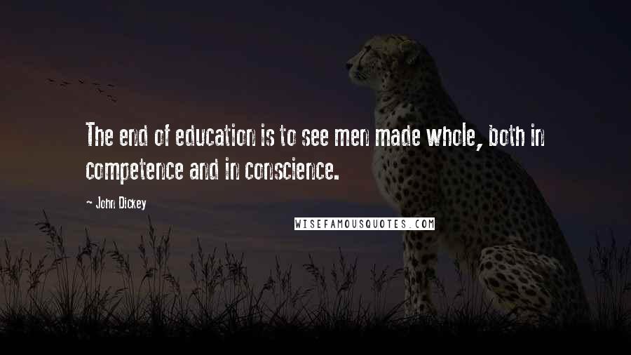 John Dickey Quotes: The end of education is to see men made whole, both in competence and in conscience.