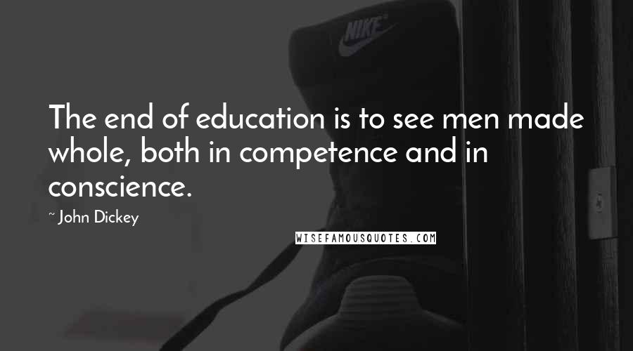 John Dickey Quotes: The end of education is to see men made whole, both in competence and in conscience.