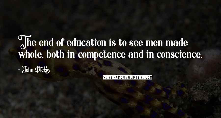 John Dickey Quotes: The end of education is to see men made whole, both in competence and in conscience.