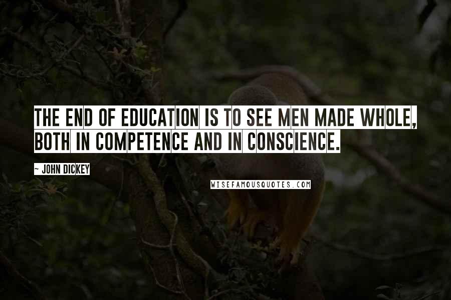 John Dickey Quotes: The end of education is to see men made whole, both in competence and in conscience.