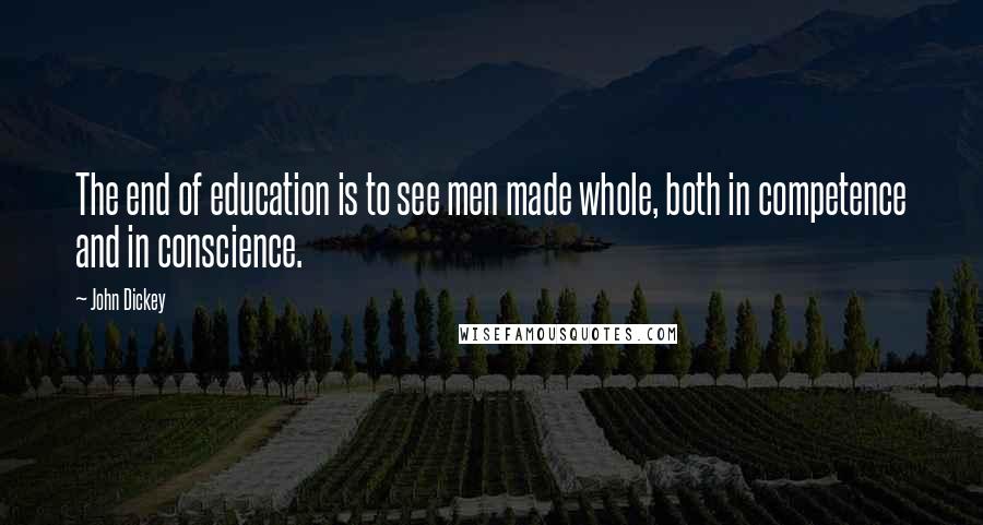 John Dickey Quotes: The end of education is to see men made whole, both in competence and in conscience.