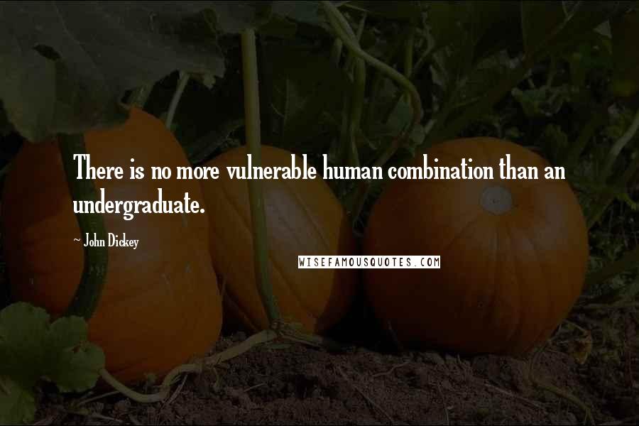 John Dickey Quotes: There is no more vulnerable human combination than an undergraduate.