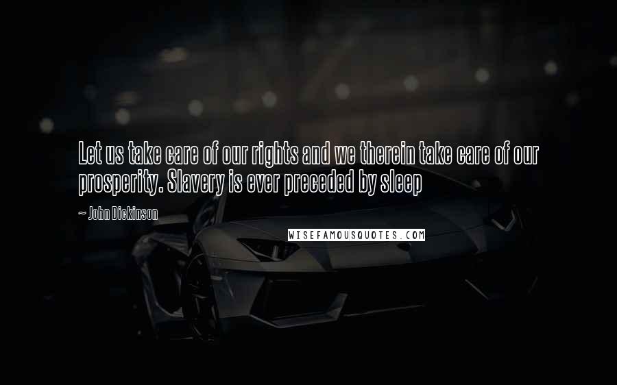 John Dickinson Quotes: Let us take care of our rights and we therein take care of our prosperity. Slavery is ever preceded by sleep