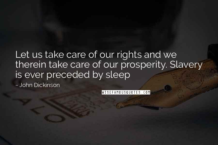 John Dickinson Quotes: Let us take care of our rights and we therein take care of our prosperity. Slavery is ever preceded by sleep