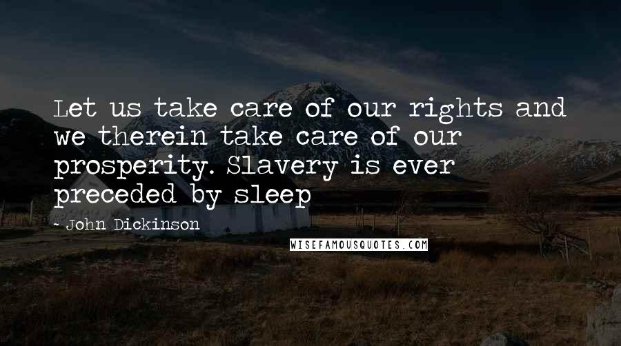 John Dickinson Quotes: Let us take care of our rights and we therein take care of our prosperity. Slavery is ever preceded by sleep