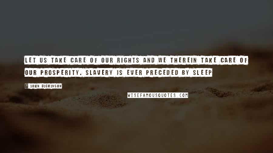 John Dickinson Quotes: Let us take care of our rights and we therein take care of our prosperity. Slavery is ever preceded by sleep