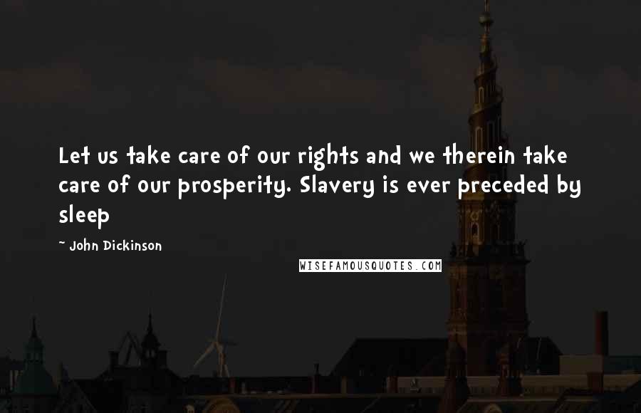 John Dickinson Quotes: Let us take care of our rights and we therein take care of our prosperity. Slavery is ever preceded by sleep