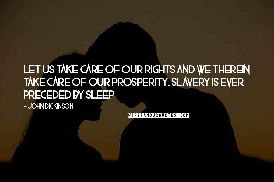John Dickinson Quotes: Let us take care of our rights and we therein take care of our prosperity. Slavery is ever preceded by sleep