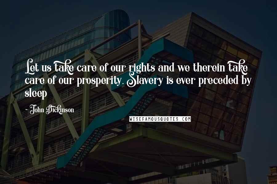 John Dickinson Quotes: Let us take care of our rights and we therein take care of our prosperity. Slavery is ever preceded by sleep