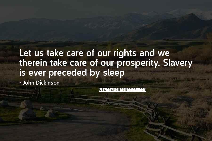 John Dickinson Quotes: Let us take care of our rights and we therein take care of our prosperity. Slavery is ever preceded by sleep