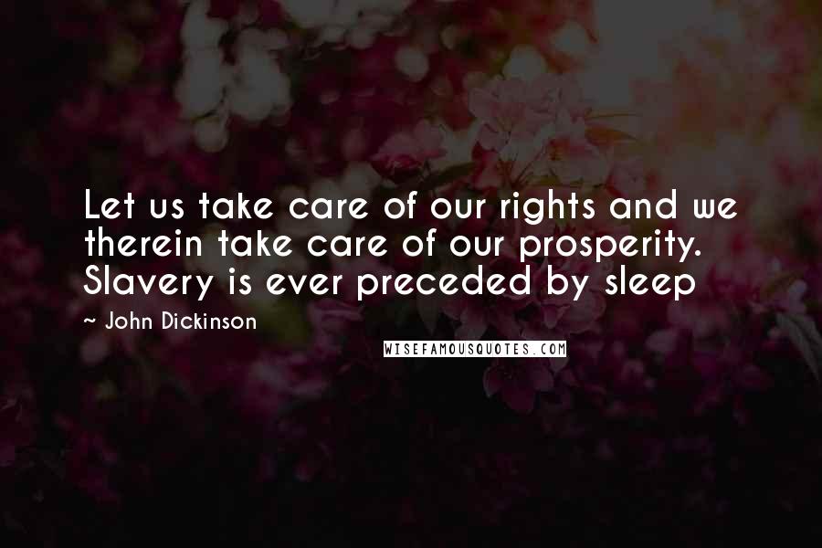 John Dickinson Quotes: Let us take care of our rights and we therein take care of our prosperity. Slavery is ever preceded by sleep