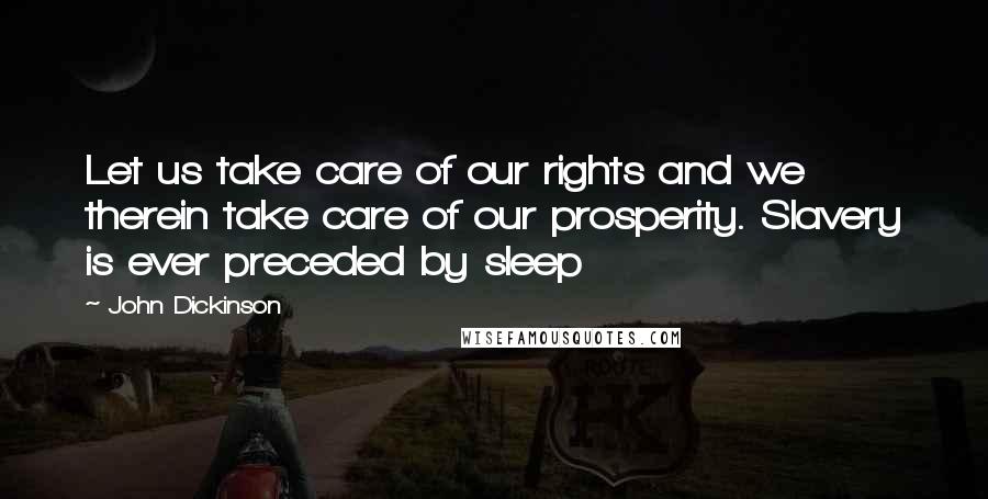 John Dickinson Quotes: Let us take care of our rights and we therein take care of our prosperity. Slavery is ever preceded by sleep