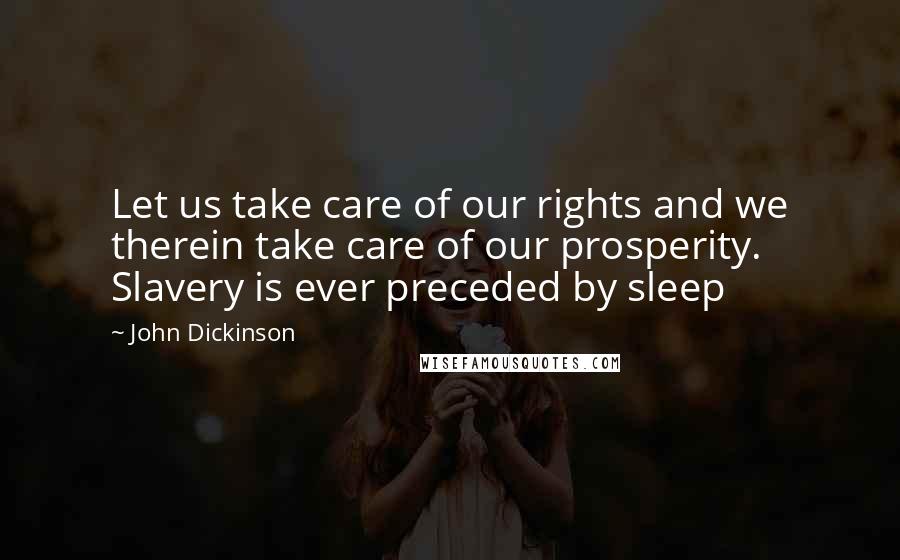 John Dickinson Quotes: Let us take care of our rights and we therein take care of our prosperity. Slavery is ever preceded by sleep