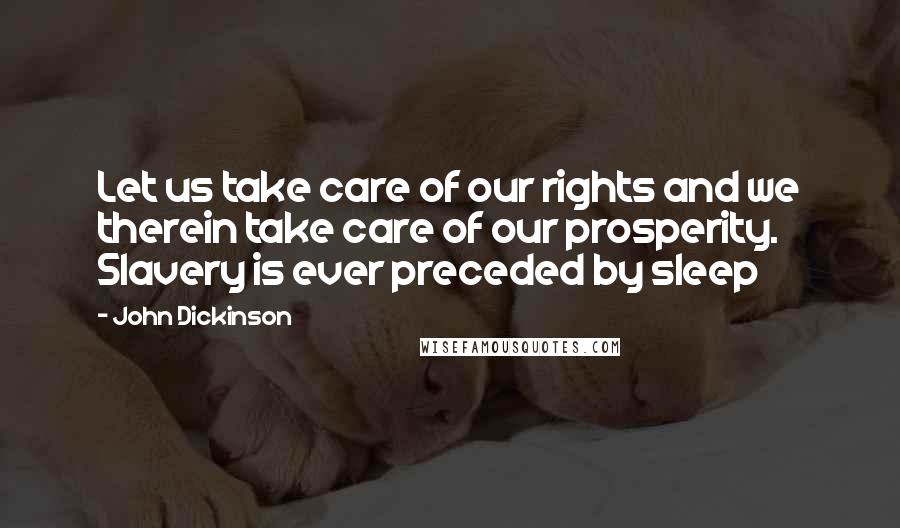 John Dickinson Quotes: Let us take care of our rights and we therein take care of our prosperity. Slavery is ever preceded by sleep