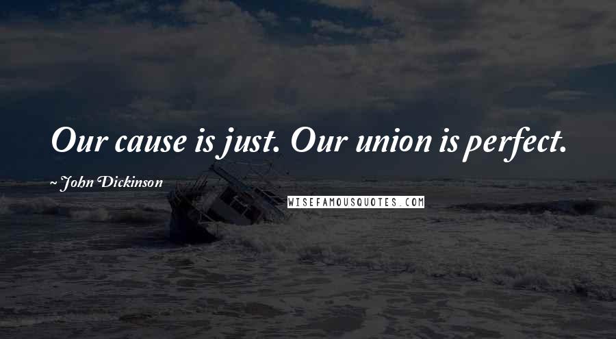 John Dickinson Quotes: Our cause is just. Our union is perfect.
