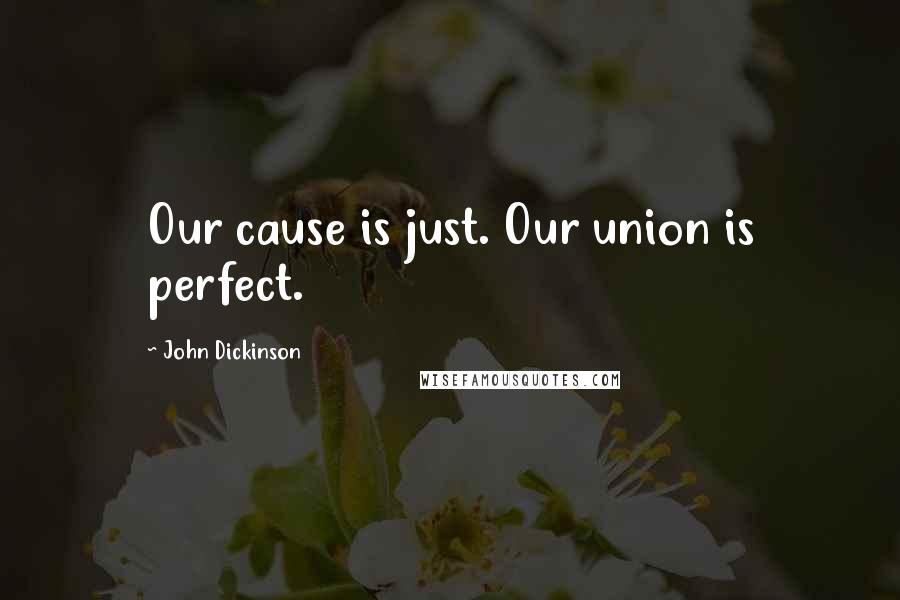 John Dickinson Quotes: Our cause is just. Our union is perfect.