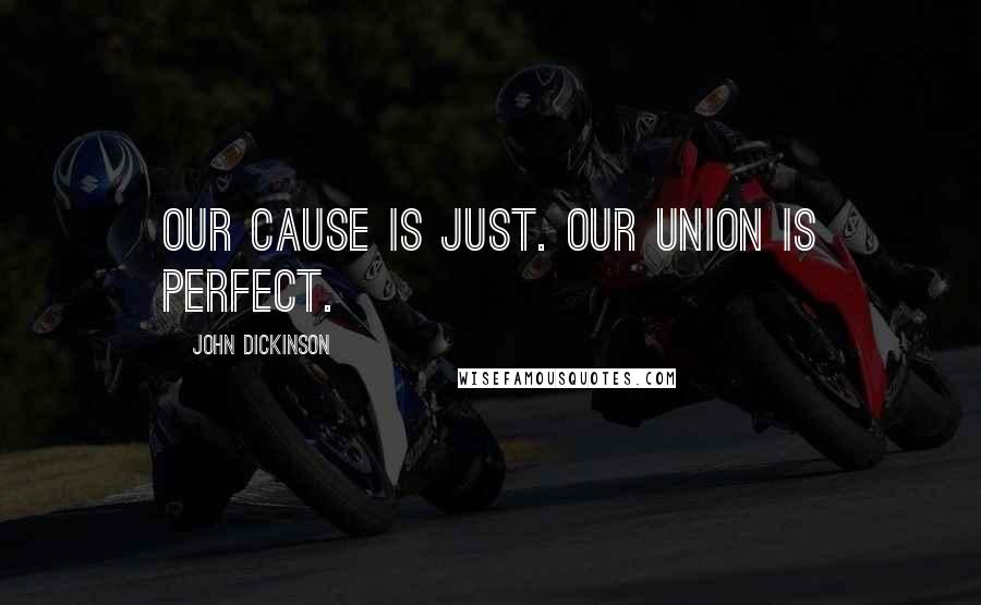 John Dickinson Quotes: Our cause is just. Our union is perfect.
