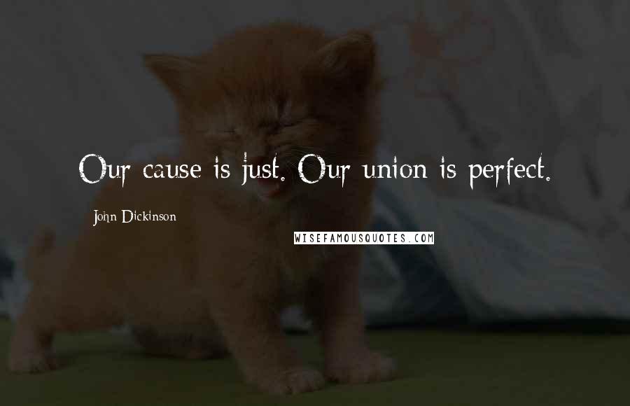 John Dickinson Quotes: Our cause is just. Our union is perfect.