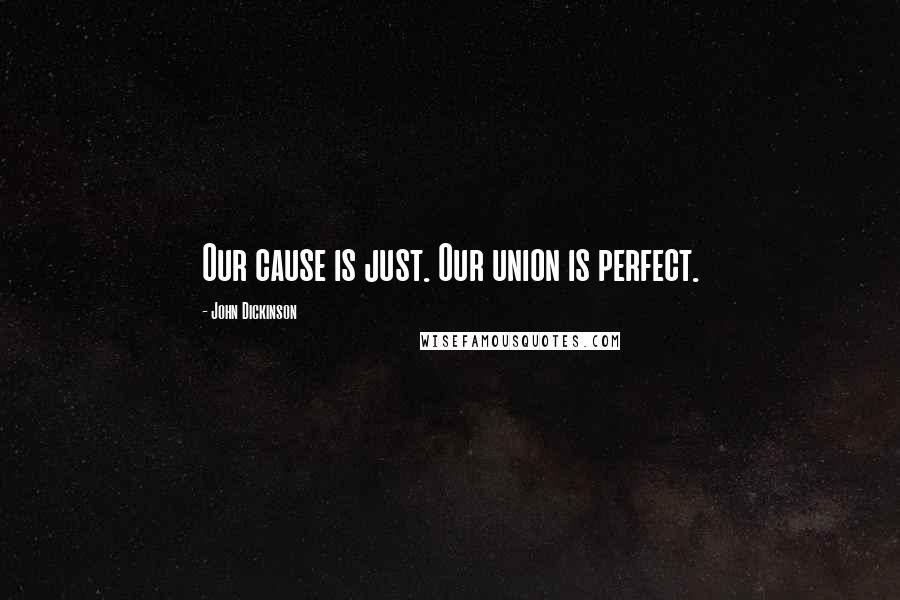 John Dickinson Quotes: Our cause is just. Our union is perfect.