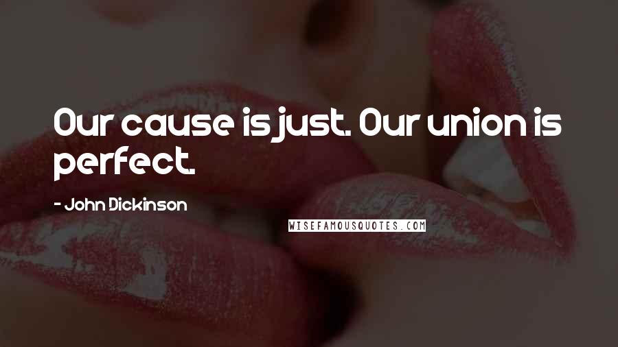 John Dickinson Quotes: Our cause is just. Our union is perfect.