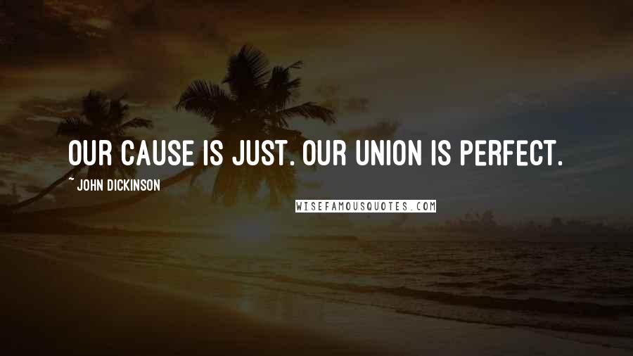 John Dickinson Quotes: Our cause is just. Our union is perfect.