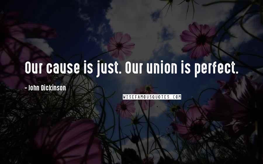 John Dickinson Quotes: Our cause is just. Our union is perfect.