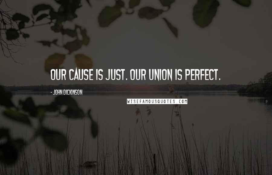 John Dickinson Quotes: Our cause is just. Our union is perfect.