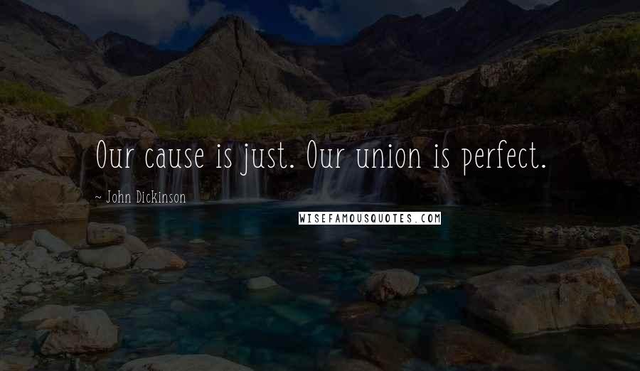 John Dickinson Quotes: Our cause is just. Our union is perfect.